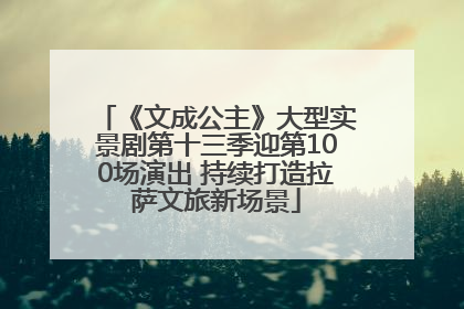 《文成公主》大型实景剧第十三季迎第100场演出 持续打造拉萨文旅新场景