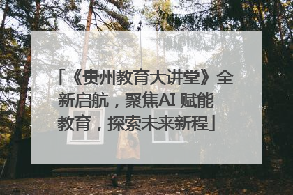 《贵州教育大讲堂》全新启航，聚焦AI 赋能教育，探索未来新程