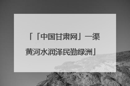 「中国甘肃网」一渠黄河水润泽民勤绿洲