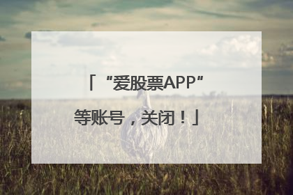 “爱股票APP”等账号，关闭！