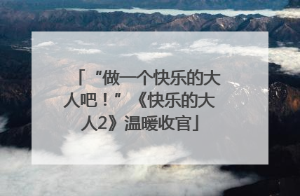 “做一个快乐的大人吧！”《快乐的大人2》温暖收官
