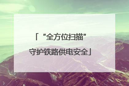 “全方位扫描” 守护铁路供电安全