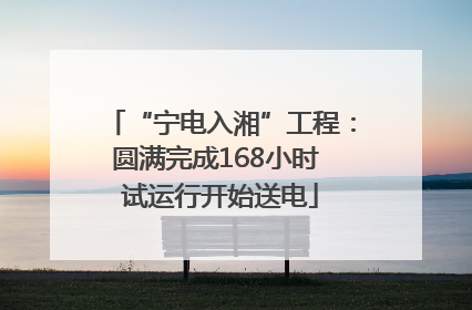 “宁电入湘”工程：圆满完成168小时 试运行开始送电