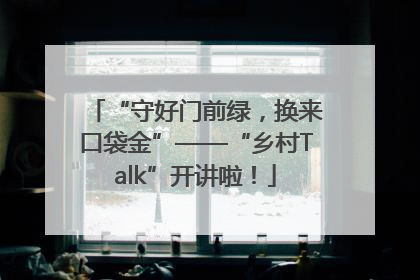 “守好门前绿，换来口袋金”——“乡村Talk”开讲啦！
