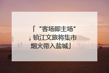 “客场即主场”，镇江文旅将集市烟火带入盐城