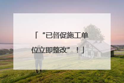“已督促施工单位立即整改”！