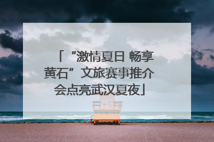 “激情夏日 畅享黄石”文旅赛事推介会点亮武汉夏夜