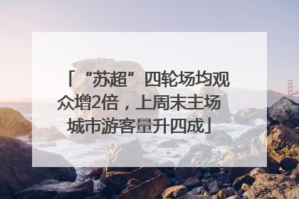 “苏超”四轮场均观众增2倍，上周末主场城市游客量升四成