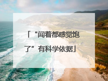 “闻着都感觉饱了”有科学依据