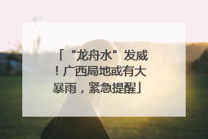 “龙舟水”发威！广西局地或有大暴雨，紧急提醒