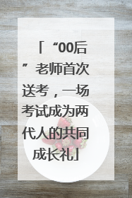 “00后”老师首次送考，一场考试成为两代人的共同成长礼