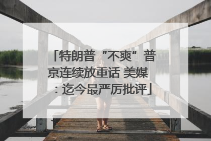 特朗普“不爽”普京连续放重话 美媒：迄今最严厉批评