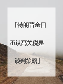 特朗普亲口承认高关税是谈判策略