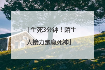 生死3分钟！陌生人接力跑赢死神