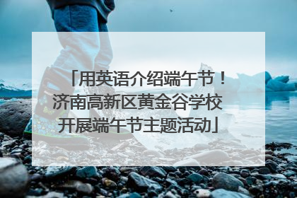 用英语介绍端午节！济南高新区黄金谷学校开展端午节主题活动