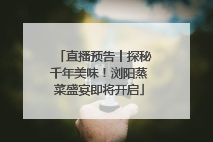 直播预告丨探秘千年美味！浏阳蒸菜盛宴即将开启