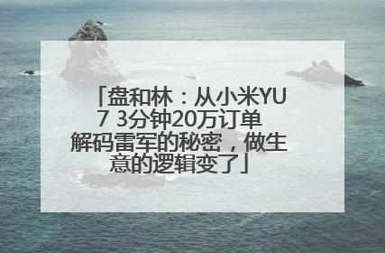盘和林：从小米YU7 3分钟20万订单解码雷军的秘密，做生意的逻辑变了