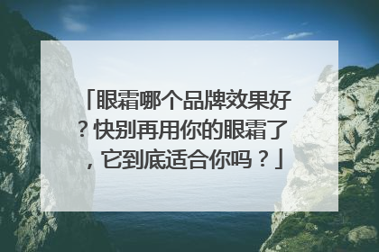 眼霜哪个品牌效果好？快别再用你的眼霜了，它到底适合你吗？