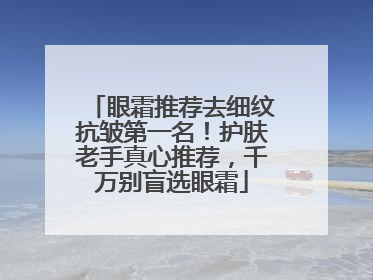 眼霜推荐去细纹抗皱第一名！护肤老手真心推荐，千万别盲选眼霜