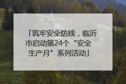 筑牢安全防线，临沂市启动第24个“安全生产月”系列活动