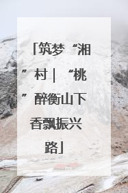 筑梦“湘”村｜“桃”醉衡山下 香飘振兴路