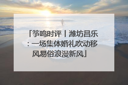 筝鸣时评丨潍坊昌乐：一场集体婚礼吹动移风易俗浪漫新风