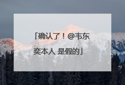 确认了！@韦东奕本人 是假的