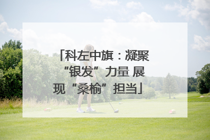 科左中旗：凝聚“银发”力量 展现“桑榆”担当