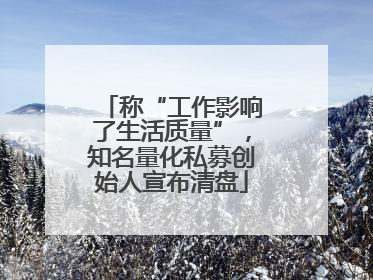 称“工作影响了生活质量”，知名量化私募创始人宣布清盘