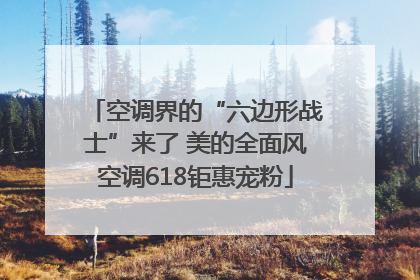 空调界的“六边形战士”来了 美的全面风空调618钜惠宠粉