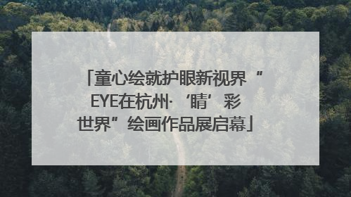 童心绘就护眼新视界“EYE在杭州·‘睛’彩世界”绘画作品展启幕