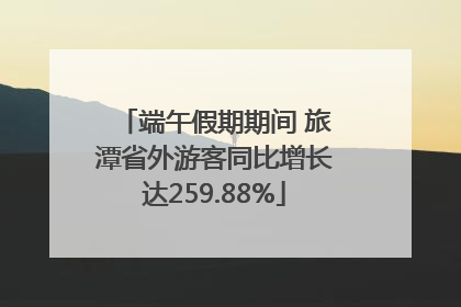 端午假期期间 旅潭省外游客同比增长达259.88%