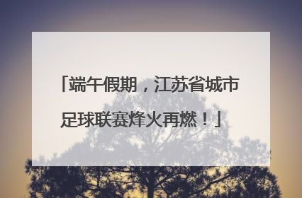 端午假期，江苏省城市足球联赛烽火再燃！
