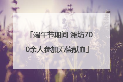 端午节期间 潍坊700余人参加无偿献血