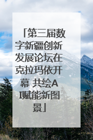 第三届数字新疆创新发展论坛在克拉玛依开幕 共绘AI赋能新图景