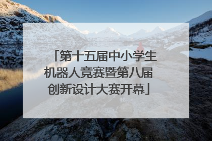 第十五届中小学生机器人竞赛暨第八届创新设计大赛开幕