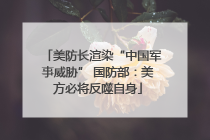 美防长渲染“中国军事威胁” 国防部：美方必将反噬自身