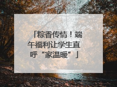 粽香传情！端午福利让学生直呼“家温暖”