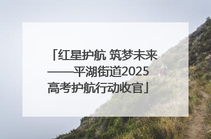 红星护航 筑梦未来——平湖街道2025高考护航行动收官