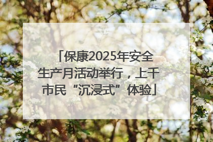 保康2025年安全生产月活动举行，上千市民“沉浸式”体验