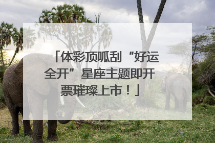 体彩顶呱刮“好运全开”星座主题即开票璀璨上市！