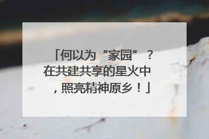 何以为“家园”？在共建共享的星火中，照亮精神原乡！