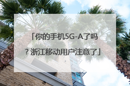 你的手机5G-A了吗？浙江移动用户注意了