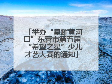 举办“星耀黄河口”东营市第五届“希望之星”少儿才艺大赛的通知