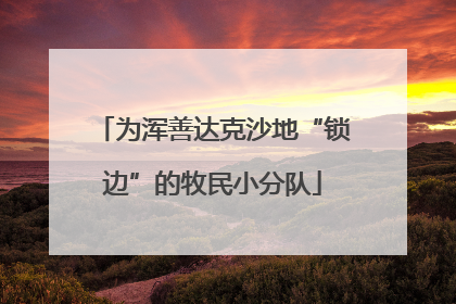 为浑善达克沙地“锁边”的牧民小分队