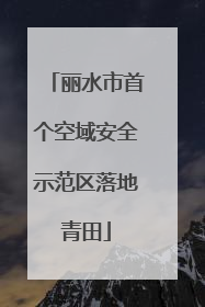 丽水市首个空域安全示范区落地青田