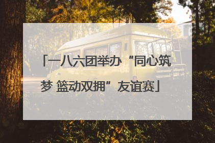一八六团举办“同心筑梦 篮动双拥”友谊赛