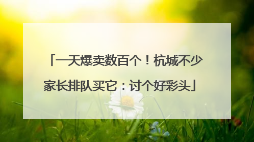 一天爆卖数百个！杭城不少家长排队买它：讨个好彩头
