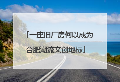 一座旧厂房何以成为合肥潮流文创地标