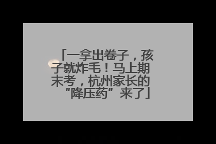 一拿出卷子，孩子就炸毛！马上期末考，杭州家长的“降压药”来了